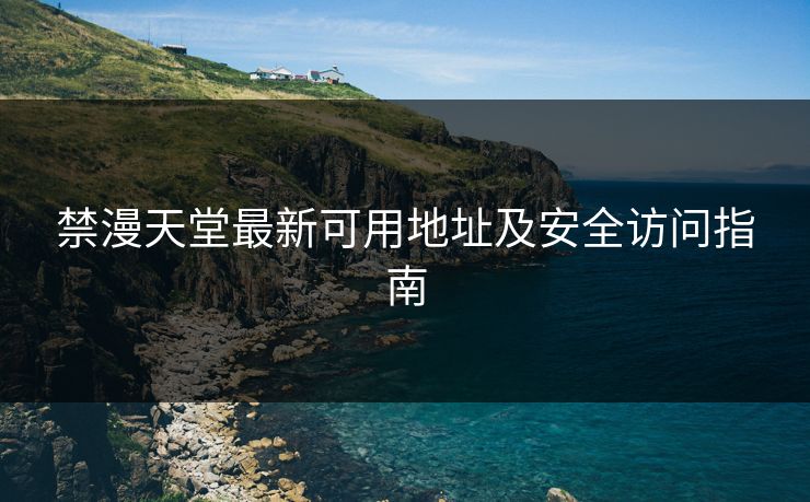 禁漫天堂最新可用地址及安全访问指南