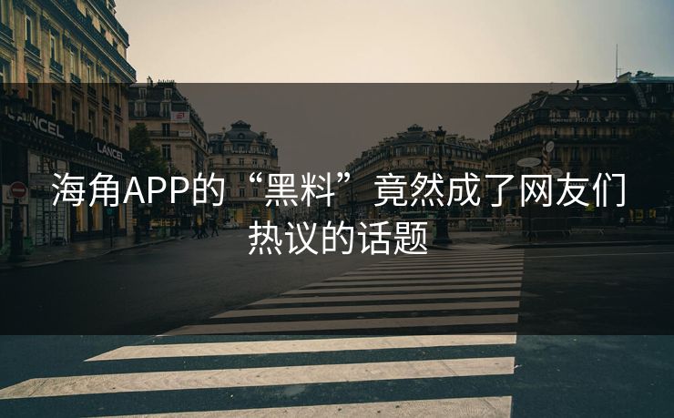海角APP的“黑料”竟然成了网友们热议的话题
