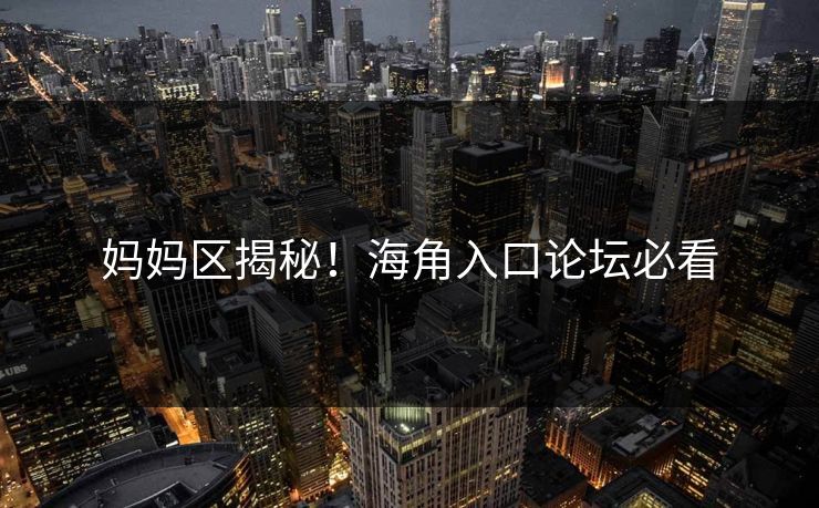 妈妈区揭秘！海角入口论坛必看