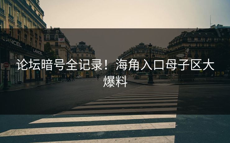 论坛暗号全记录！海角入口母子区大爆料