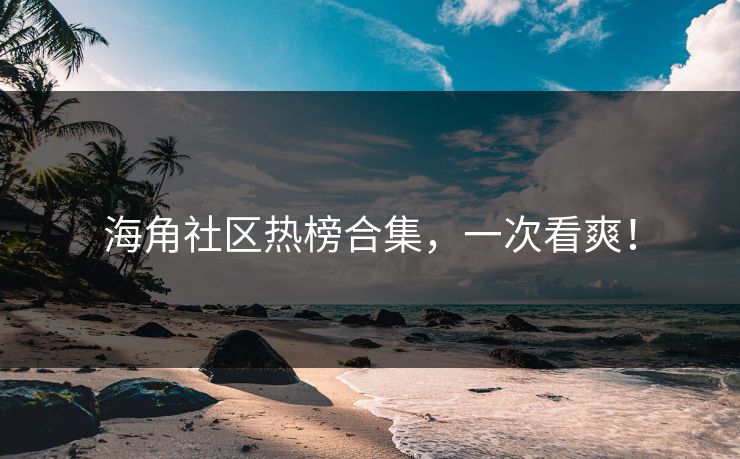 海角社区热榜合集，一次看爽！