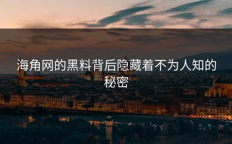 海角网的黑料背后隐藏着不为人知的秘密