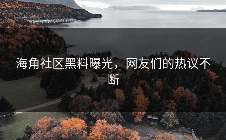 海角社区黑料曝光，网友们的热议不断