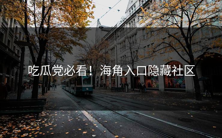 吃瓜党必看！海角入口隐藏社区