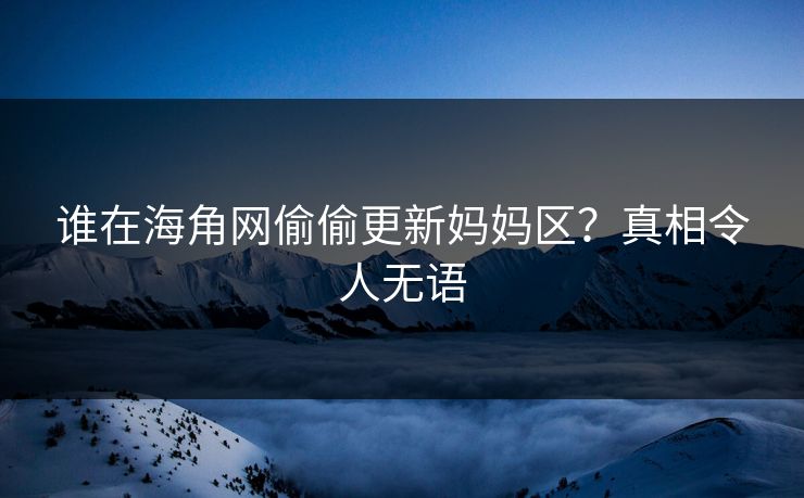 谁在海角网偷偷更新妈妈区？真相令人无语