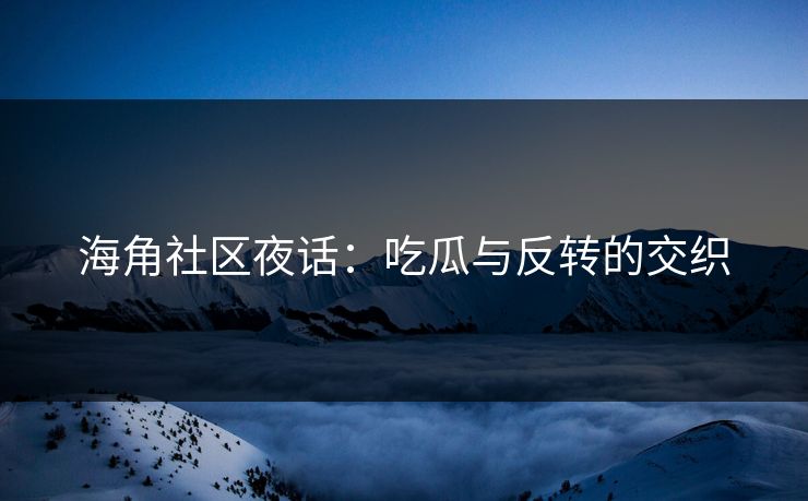 海角社区夜话：吃瓜与反转的交织