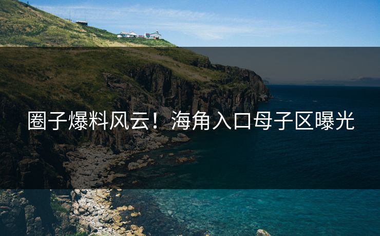 圈子爆料风云！海角入口母子区曝光