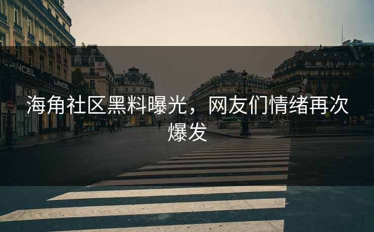 海角社区黑料曝光，网友们情绪再次爆发
