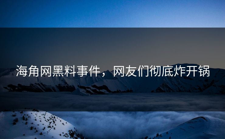 海角网黑料事件，网友们彻底炸开锅