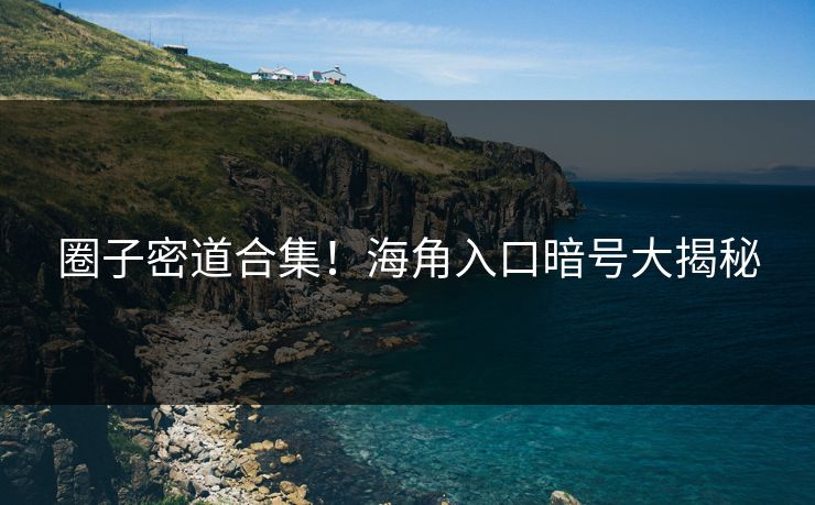 圈子密道合集！海角入口暗号大揭秘