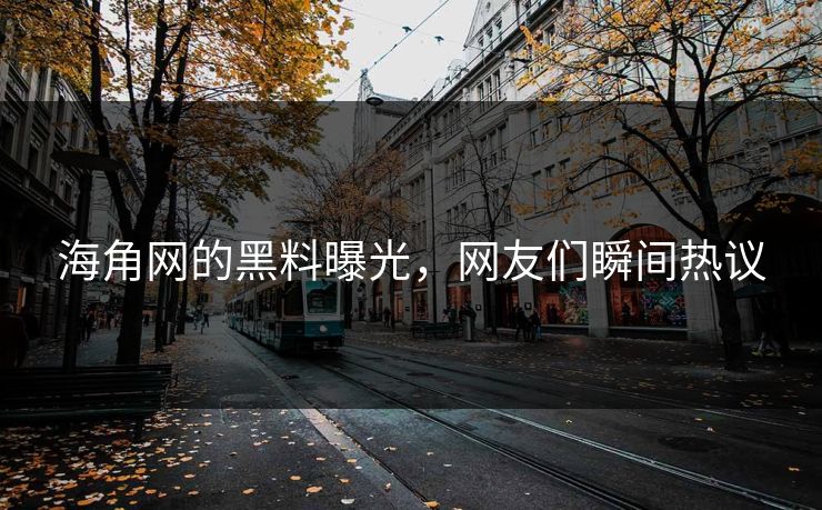 海角网的黑料曝光，网友们瞬间热议