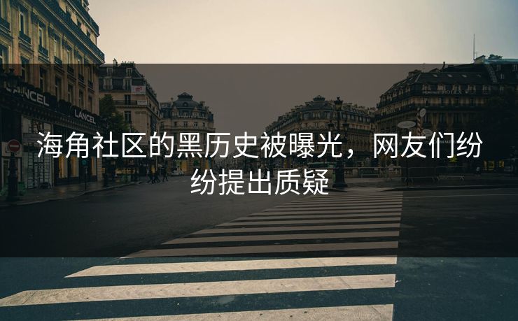 海角社区的黑历史被曝光，网友们纷纷提出质疑