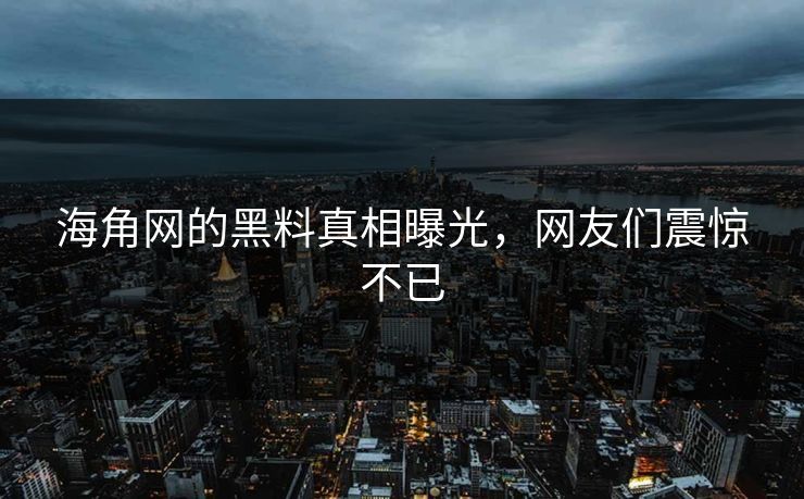 海角网的黑料真相曝光，网友们震惊不已