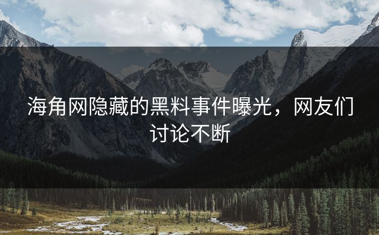 海角网隐藏的黑料事件曝光，网友们讨论不断