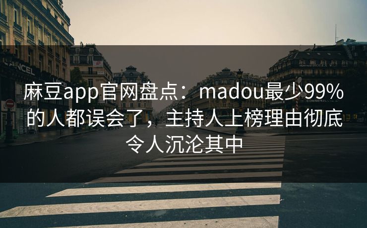麻豆app官网盘点：madou最少99%的人都误会了，主持人上榜理由彻底令人沉沦其中
