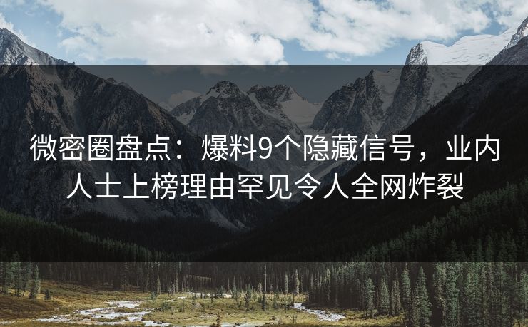 微密圈盘点：爆料9个隐藏信号，业内人士上榜理由罕见令人全网炸裂