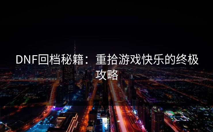 DNF回档秘籍：重拾游戏快乐的终极攻略