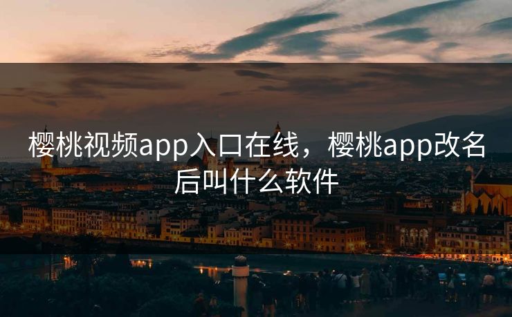 樱桃视频app入口在线,樱桃app改名后叫什么软件 樱桃视频app入口在线,樱桃app改名后叫什么软件