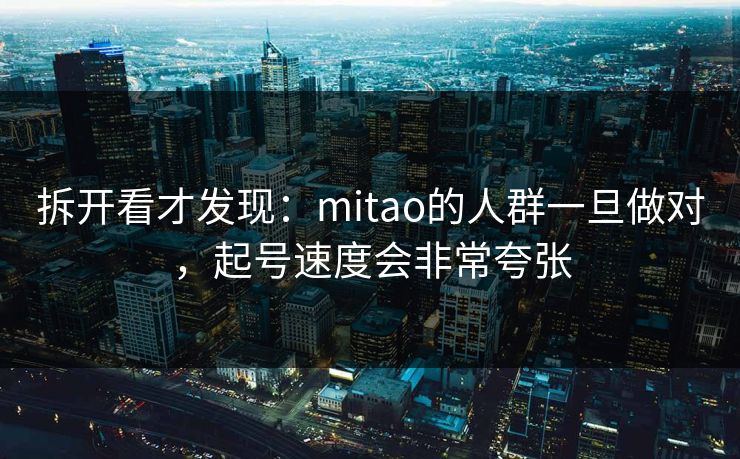 拆开看才发现：mitao的人群一旦做对，起号速度会非常夸张